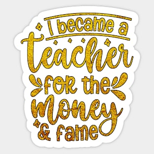 I Became A Teacher For The Money And Fame Sticker